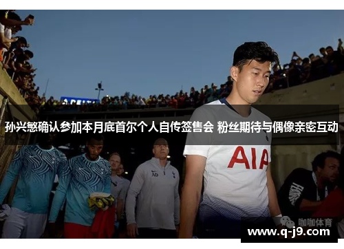 孙兴慜确认参加本月底首尔个人自传签售会 粉丝期待与偶像亲密互动