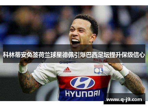 科林蒂安免签荷兰球星德佩引爆巴西足坛提升保级信心