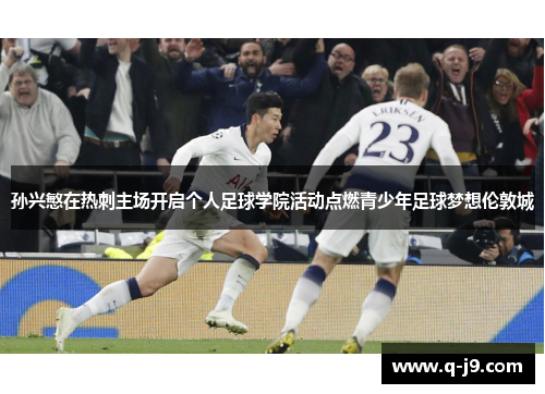 孙兴慜在热刺主场开启个人足球学院活动点燃青少年足球梦想伦敦城