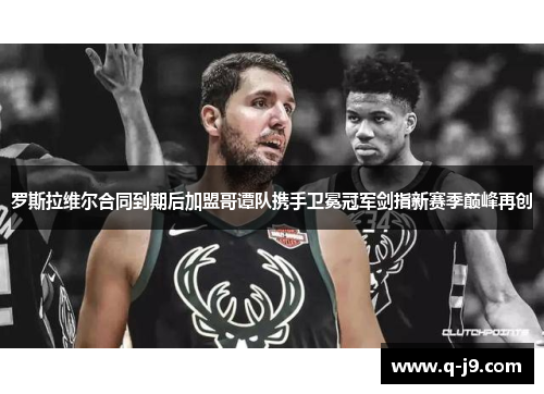 罗斯拉维尔合同到期后加盟哥谭队携手卫冕冠军剑指新赛季巅峰再创