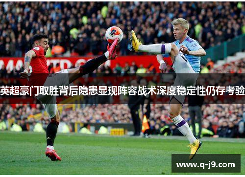 英超豪门取胜背后隐患显现阵容战术深度稳定性仍存考验